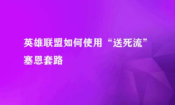 英雄联盟如何使用“送死流”塞恩套路