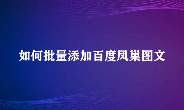 如何批量添加百度凤巢图文