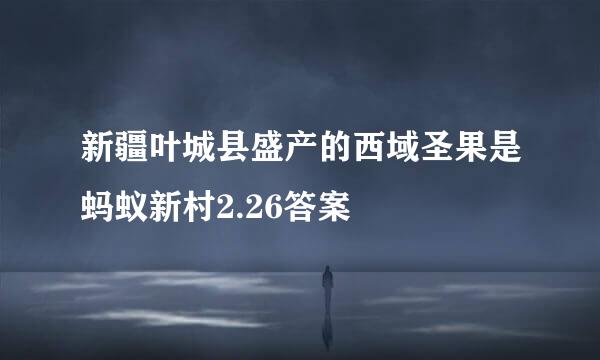 新疆叶城县盛产的西域圣果是蚂蚁新村2.26答案