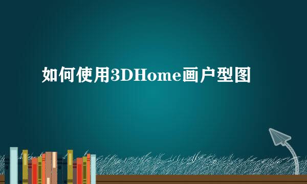 如何使用3DHome画户型图