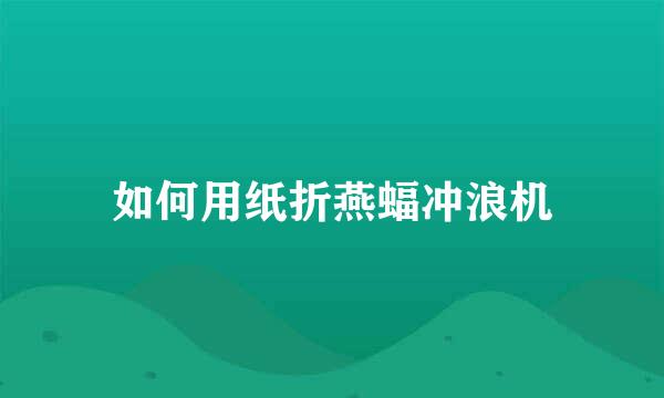 如何用纸折燕蝠冲浪机