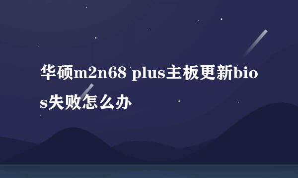 华硕m2n68 plus主板更新bios失败怎么办