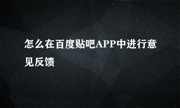 怎么在百度贴吧APP中进行意见反馈