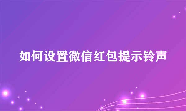 如何设置微信红包提示铃声