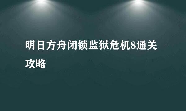 明日方舟闭锁监狱危机8通关攻略