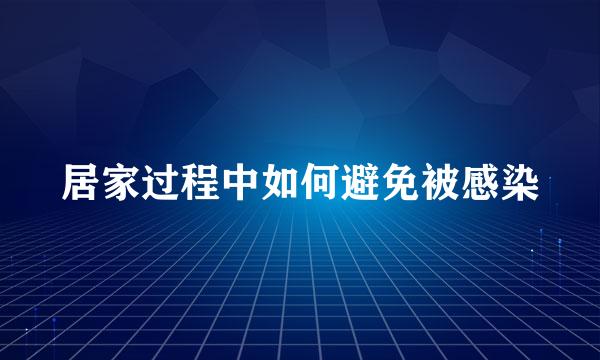 居家过程中如何避免被感染