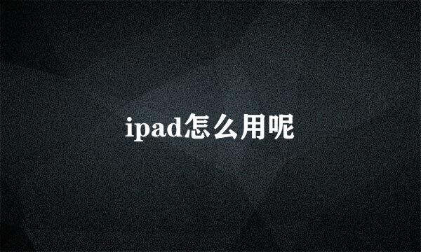 ipad怎么用呢