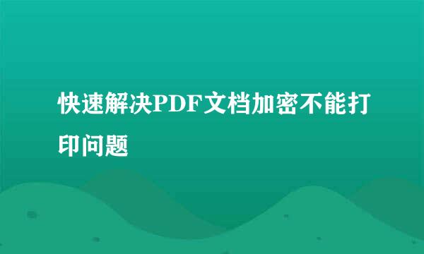 快速解决PDF文档加密不能打印问题