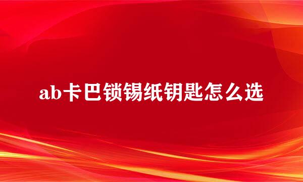 ab卡巴锁锡纸钥匙怎么选