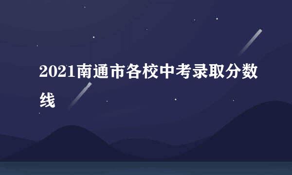 2021南通市各校中考录取分数线