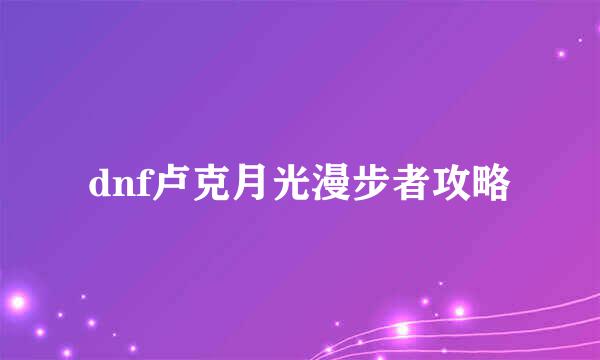 dnf卢克月光漫步者攻略