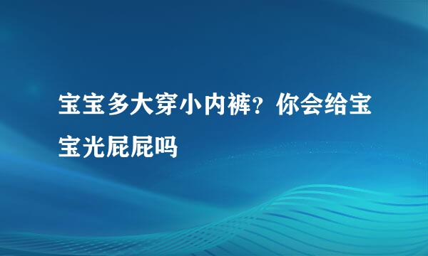 宝宝多大穿小内裤？你会给宝宝光屁屁吗