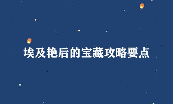 埃及艳后的宝藏攻略要点