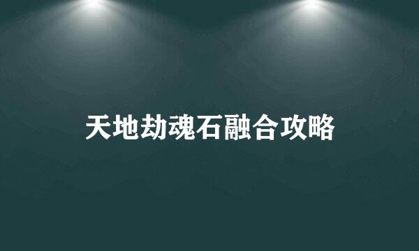 天地劫魂石融合攻略