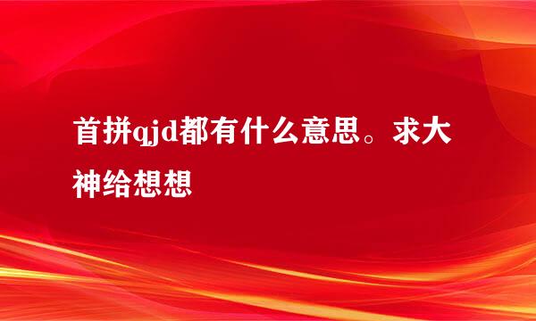 首拼qjd都有什么意思。求大神给想想