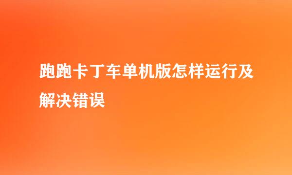 跑跑卡丁车单机版怎样运行及解决错误