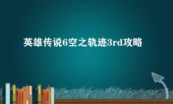 英雄传说6空之轨迹3rd攻略