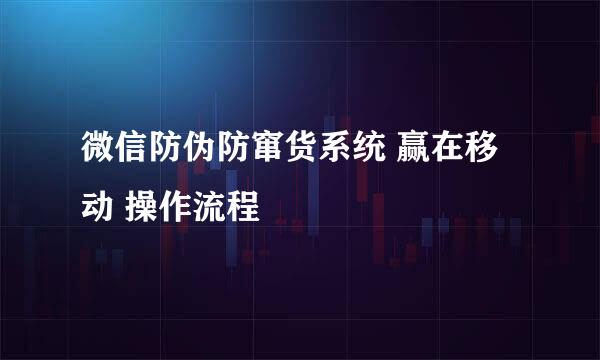 微信防伪防窜货系统 赢在移动 操作流程