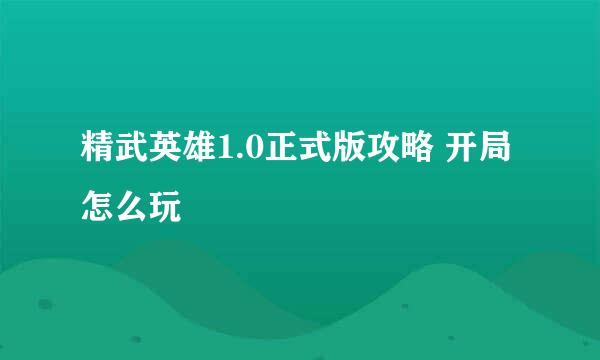 精武英雄1.0正式版攻略 开局怎么玩