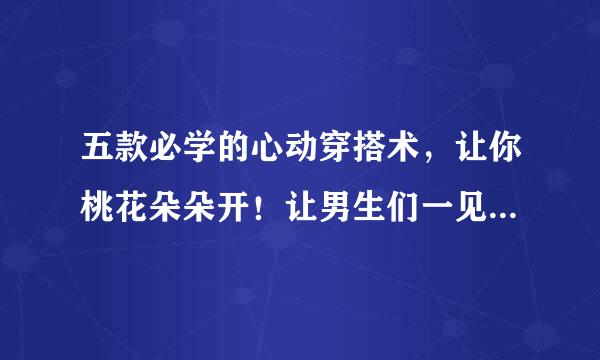 五款必学的心动穿搭术，让你桃花朵朵开！让男生们一见钟情吧！