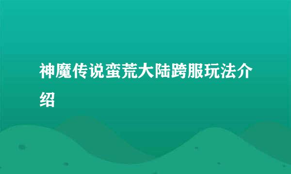 神魔传说蛮荒大陆跨服玩法介绍