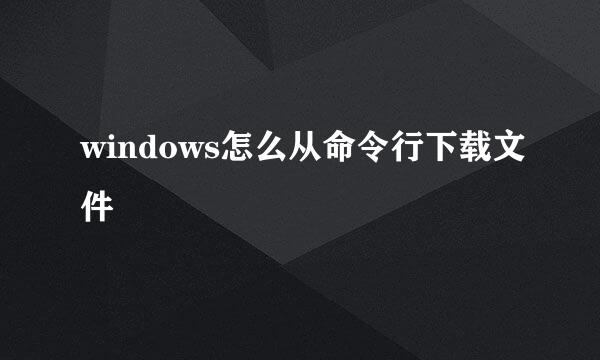 windows怎么从命令行下载文件