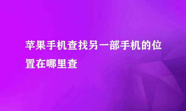 苹果手机查找另一部手机的位置在哪里查