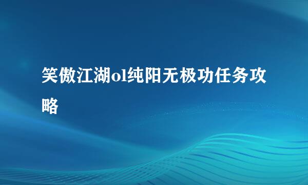 笑傲江湖ol纯阳无极功任务攻略