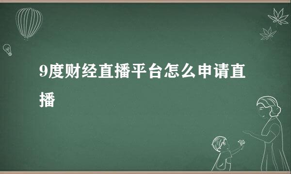 9度财经直播平台怎么申请直播