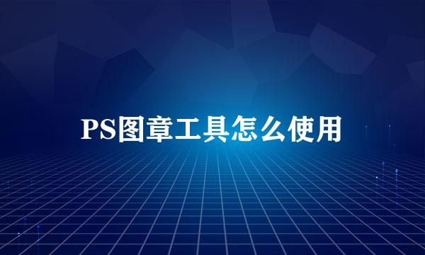 PS图章工具怎么使用