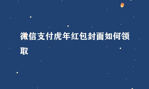 微信支付虎年红包封面如何领取