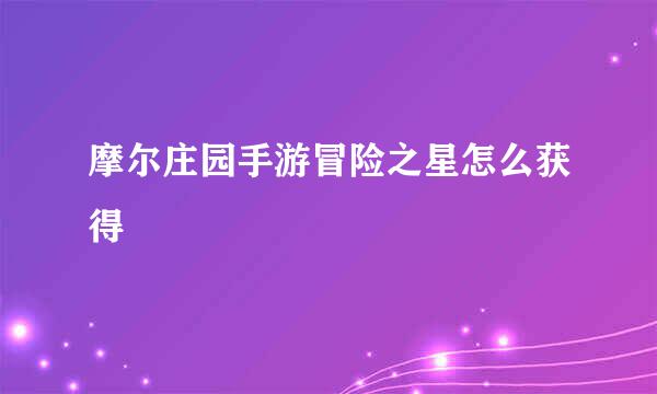 摩尔庄园手游冒险之星怎么获得