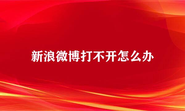 新浪微博打不开怎么办