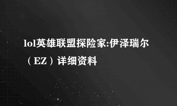 lol英雄联盟探险家:伊泽瑞尔（EZ）详细资料