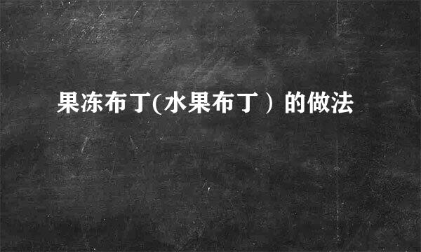 果冻布丁(水果布丁）的做法