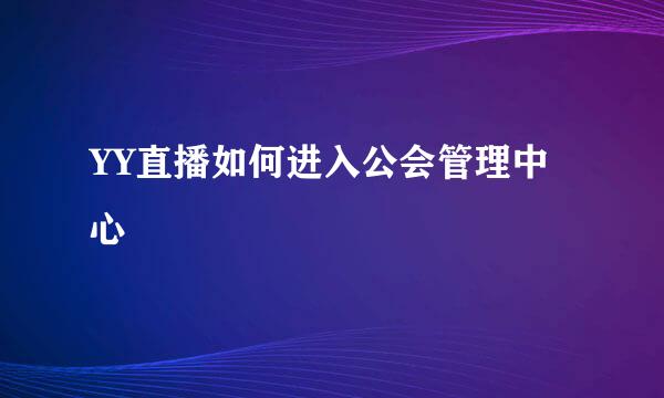 YY直播如何进入公会管理中心