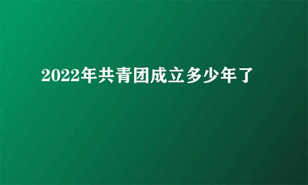 2022年共青团成立多少年了