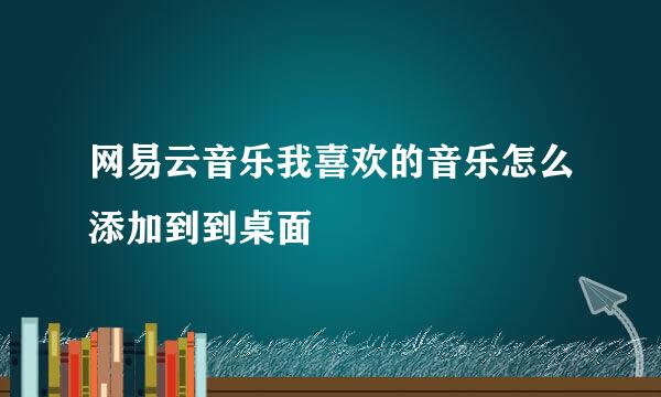 网易云音乐我喜欢的音乐怎么添加到到桌面