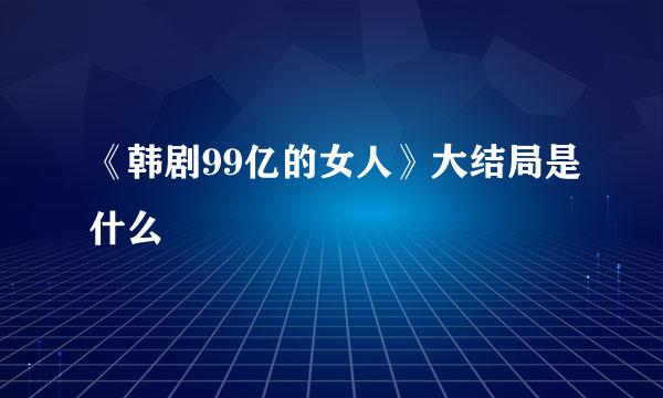 《韩剧99亿的女人》大结局是什么