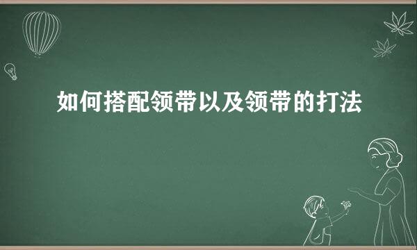 如何搭配领带以及领带的打法