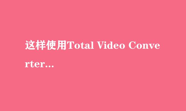 这样使用Total Video Converter视频转换器