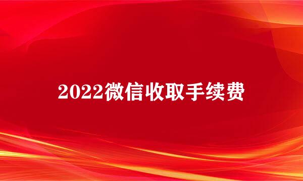 2022微信收取手续费