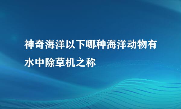 神奇海洋以下哪种海洋动物有水中除草机之称