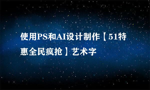 使用PS和AI设计制作【51特惠全民疯抢】艺术字