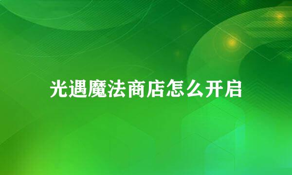 光遇魔法商店怎么开启