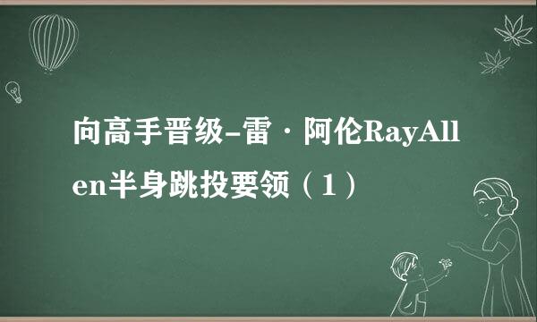 向高手晋级-雷·阿伦RayAllen半身跳投要领（1）