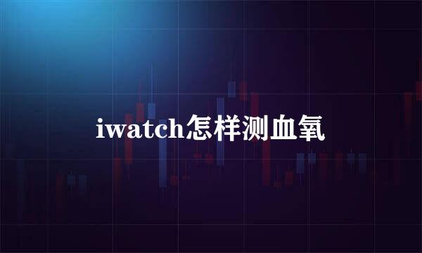 iwatch怎样测血氧