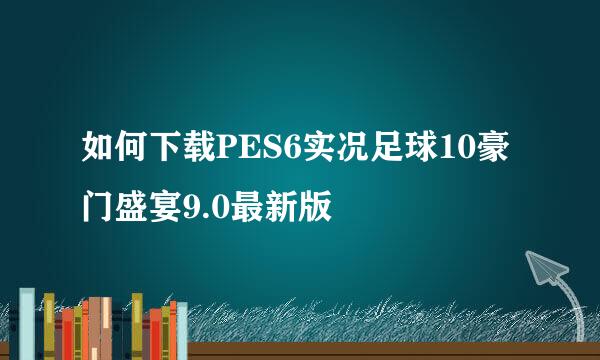 如何下载PES6实况足球10豪门盛宴9.0最新版