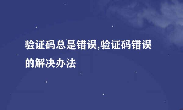 验证码总是错误,验证码错误的解决办法