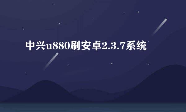 中兴u880刷安卓2.3.7系统